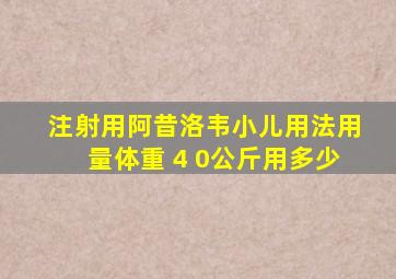 注射用阿昔洛韦小儿用法用量体重 4 0公斤用多少